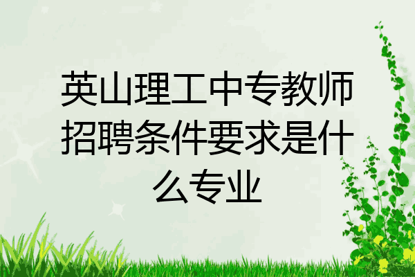 英山理工中专教师招聘条件要求是什么专业