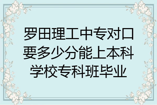 罗田理工中专对口要多少分能上本科学校专科班毕业