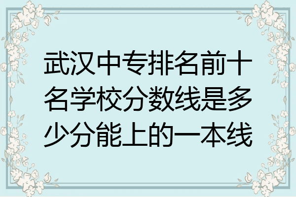 武汉中专排名前十名学校分数线是多少分能上的一本线
