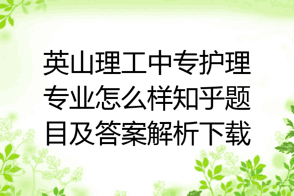 英山理工中专护理专业怎么样知乎题目及答案解析下载