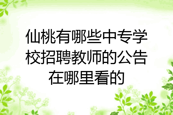 仙桃有哪些中专学校招聘教师的公告在哪里看的