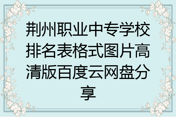 荆州职业中专学校排名表格式图片高清版百度云网盘分享