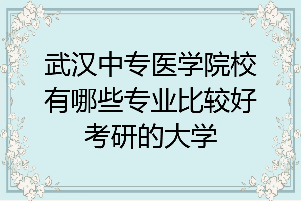 武汉中专医学院校有哪些专业比较好考研的大学
