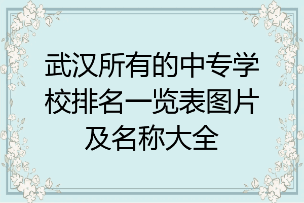 武汉所有的中专学校排名一览表图片及名称大全