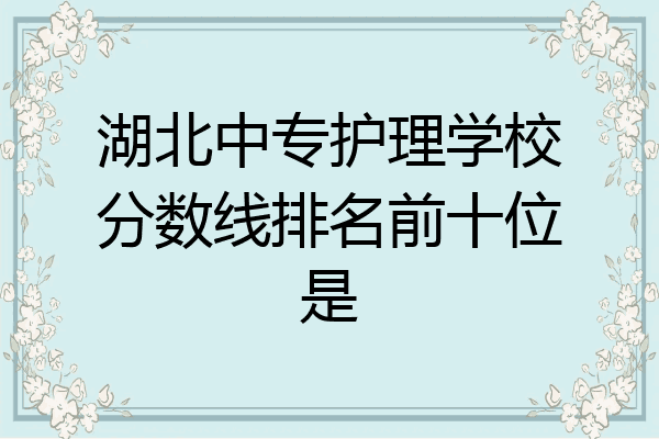 湖北中专护理学校分数线排名前十位是