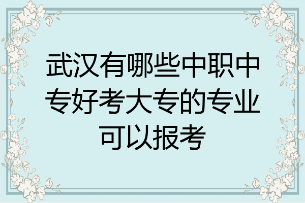 武汉有哪些中职中专好考大专的专业可以报考