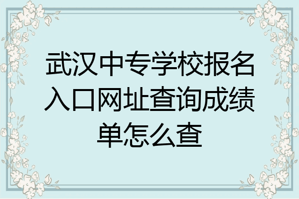 武汉中专学校报名入口网址查询成绩单怎么查