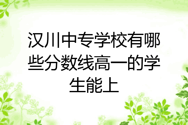汉川中专学校有哪些分数线高一的学生能上