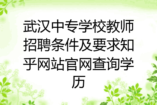 武汉中专学校教师招聘条件及要求知乎网站官网查询学历