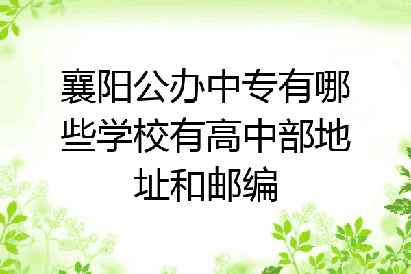 襄阳公办中专有哪些学校有高中部地址和邮编
