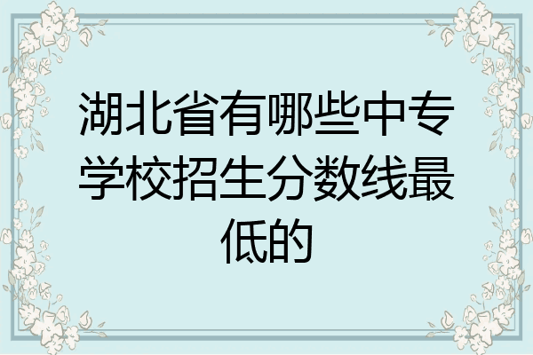 湖北省有哪些中专学校招生分数线最低的