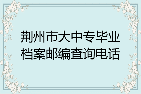 荆州市大中专毕业档案邮编查询电话