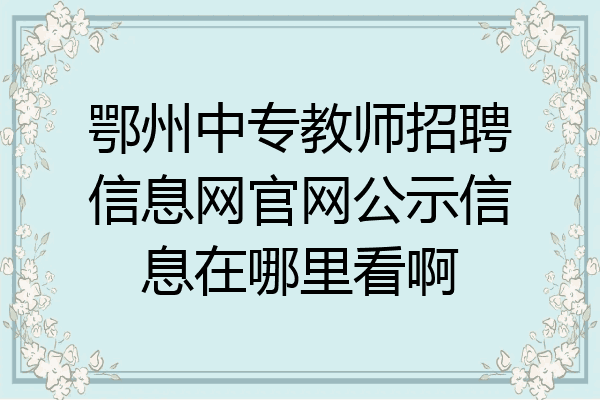 鄂州中专教师招聘信息网官网公示信息在哪里看啊