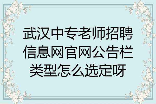 武汉中专老师招聘信息网官网公告栏类型怎么选定呀