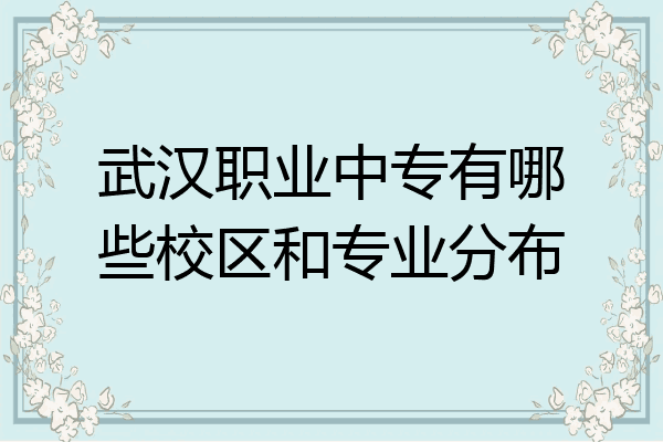武汉职业中专有哪些校区和专业分布