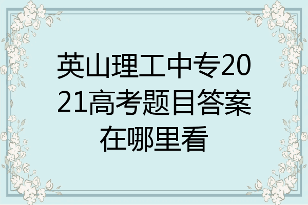英山理工中专2021高考题目答案在哪里看