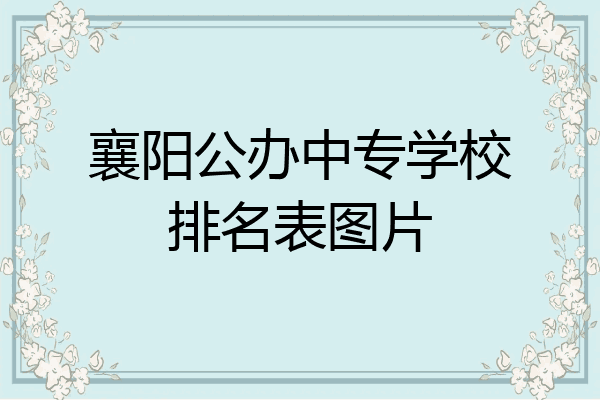 襄阳公办中专学校排名表图片