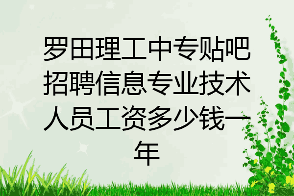 罗田理工中专贴吧招聘信息专业技术人员工资多少钱一年