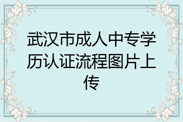 武汉市成人中专学历认证流程图片上传