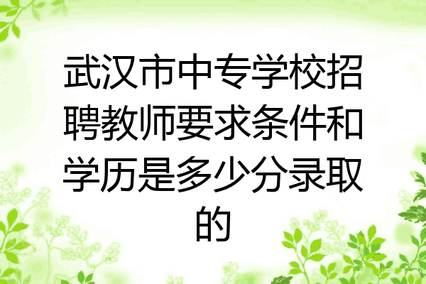 武汉市中专学校招聘教师要求条件和学历是多少分录取的