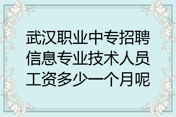 武汉职业中专招聘信息专业技术人员工资多少一个月呢