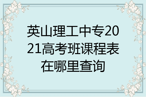 英山理工中专2021高考班课程表在哪里查询