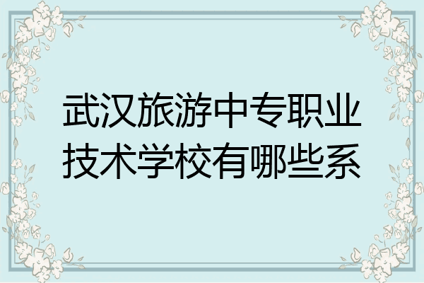 武汉旅游中专职业技术学校有哪些系