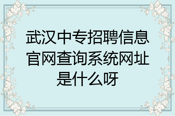 武汉中专招聘信息官网查询系统网址是什么呀