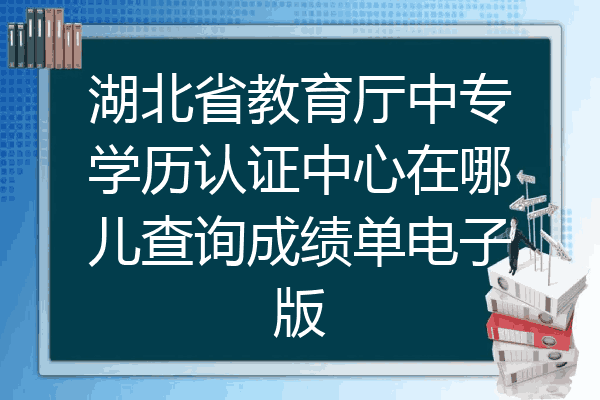 湖北省教育厅中专学历认证中心在哪儿查询成绩单电子版