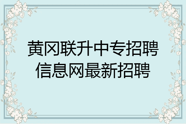 黄冈联升中专招聘信息网最新招聘