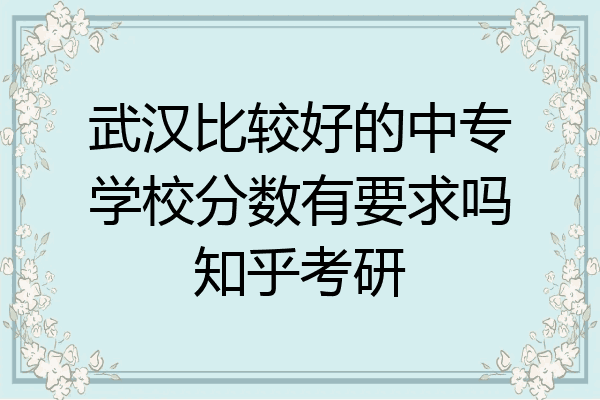 武汉比较好的中专学校分数有要求吗知乎考研