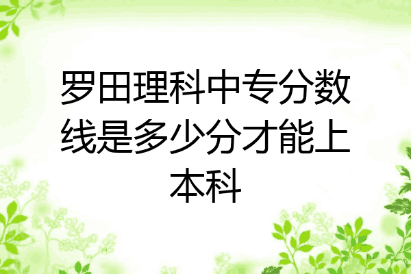 罗田理科中专分数线是多少分才能上本科