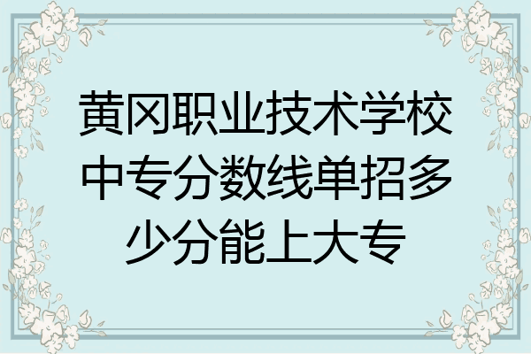 黄冈职业技术学校中专分数线单招多少分能上大专