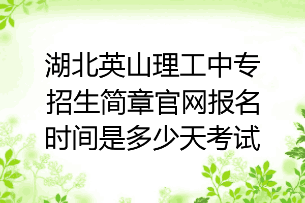 湖北英山理工中专招生简章官网报名时间是多少天考试