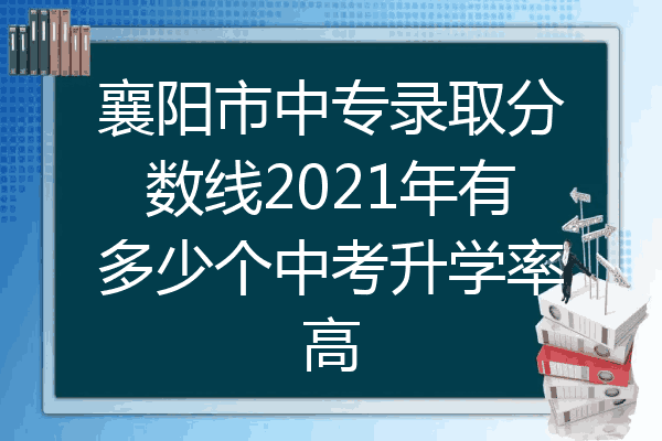 襄阳市中专录取分数线2021年有多少个中考升学率高