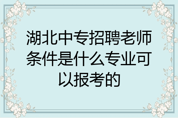 湖北中专招聘老师条件是什么专业可以报考的