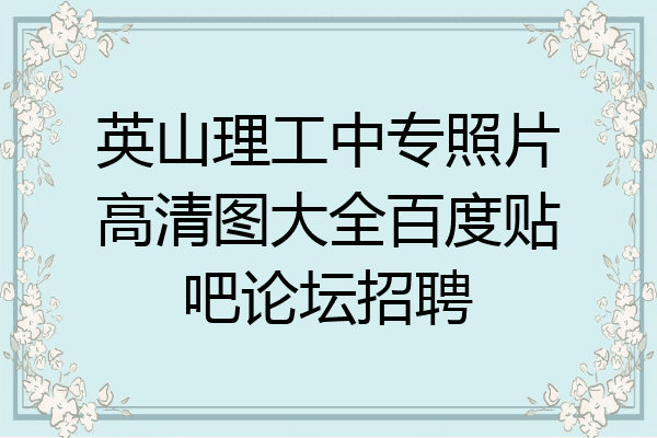 英山理工中专照片高清图大全百度贴吧论坛招聘