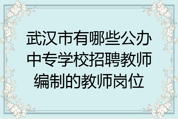 武汉市有哪些公办中专学校招聘教师编制的教师岗位