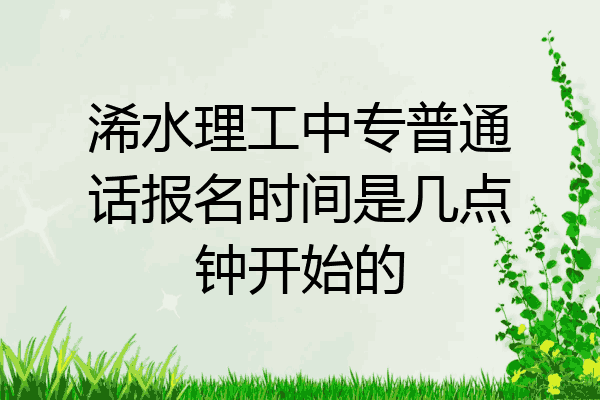 浠水理工中专普通话报名时间是几点钟开始的