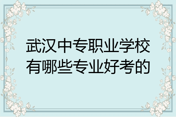 武汉中专职业学校有哪些专业好考的