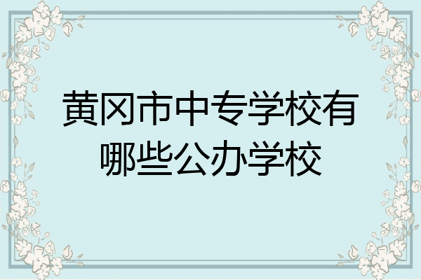黄冈市中专学校有哪些公办学校