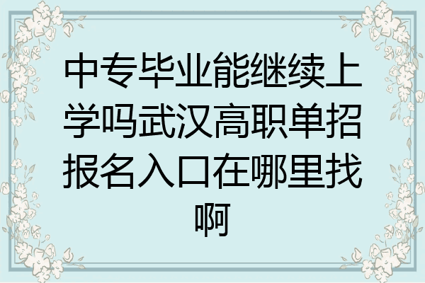 中专毕业能继续上学吗武汉高职单招报名入口在哪里找啊
