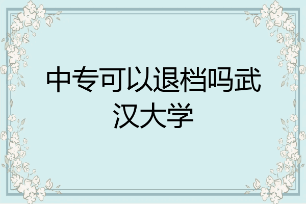 中专可以退档吗武汉大学