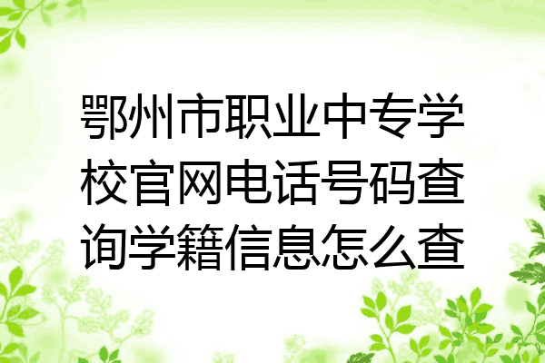 鄂州市职业中专学校官网电话号码查询学籍信息怎么查