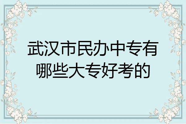 武汉市民办中专有哪些大专好考的