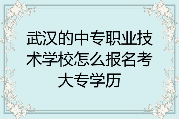 武汉的中专职业技术学校怎么报名考大专学历