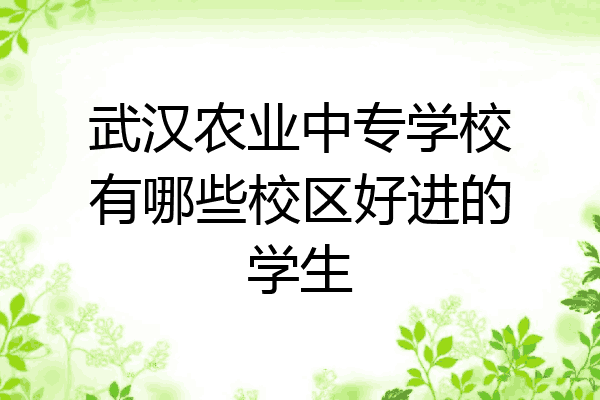 武汉农业中专学校有哪些校区好进的学生