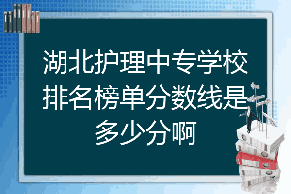 湖北护理中专学校排名榜单分数线是多少分啊