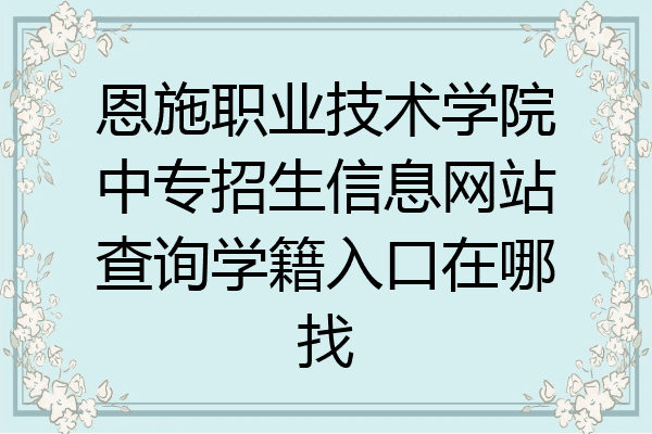 恩施职业技术学院中专招生信息网站查询学籍入口在哪找
