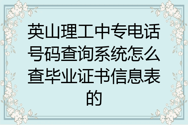 英山理工中专电话号码查询系统怎么查毕业证书信息表的